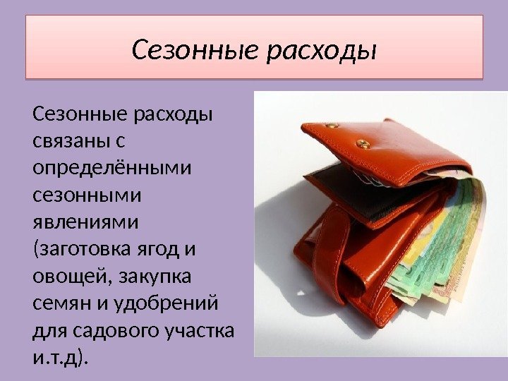 Сезонные расходы связаны с определёнными сезонными явлениями (заготовка ягод и овощей, закупка семян и