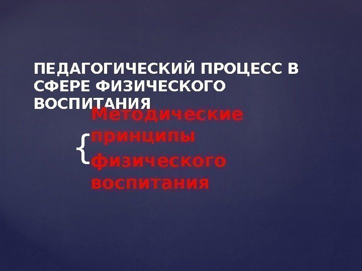 {ПЕДАГОГИЧЕСКИЙ ПРОЦЕСС В СФЕРЕ ФИЗИЧЕСКОГО ВОСПИТАНИЯ Методические принципы физического воспитания 