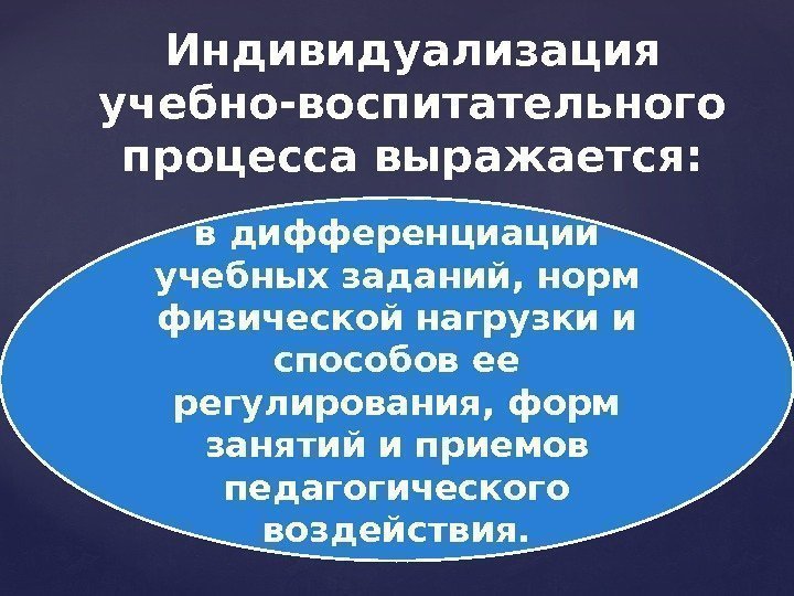 Индивидуализация учебно-воспитательного процесса выражается:  в дифференциации учебных заданий, норм физической нагрузки и способов