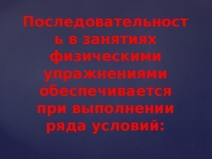 Последовательност ь в занятиях физическими упражнениями обеспечивается при выполнении ряда условий: 