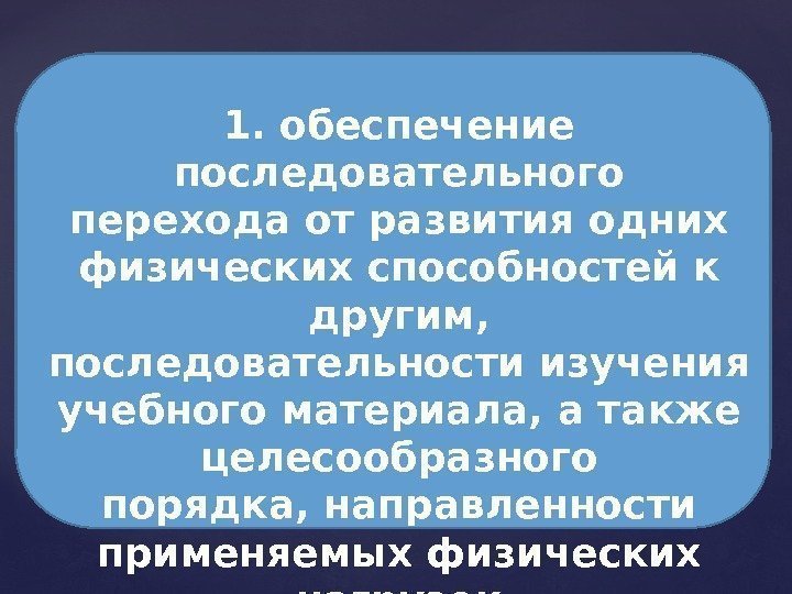 1. обеспечение последовательного перехода от развития одних физических способностей к другим, последовательности изучения учебного