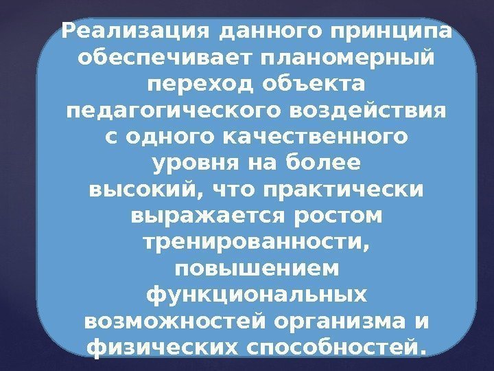 Реализация данного принципа обеспечивает планомерный переход объекта педагогического воздействия с одного качественного уровня на