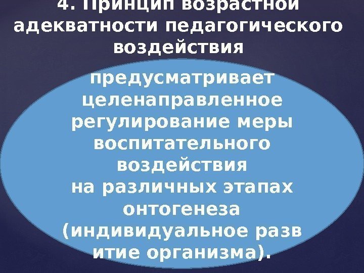 4. Принцип возрастной адекватности педагогического воздействия предусматривает целенаправленное регулирование меры воспитательного воздействия на различных