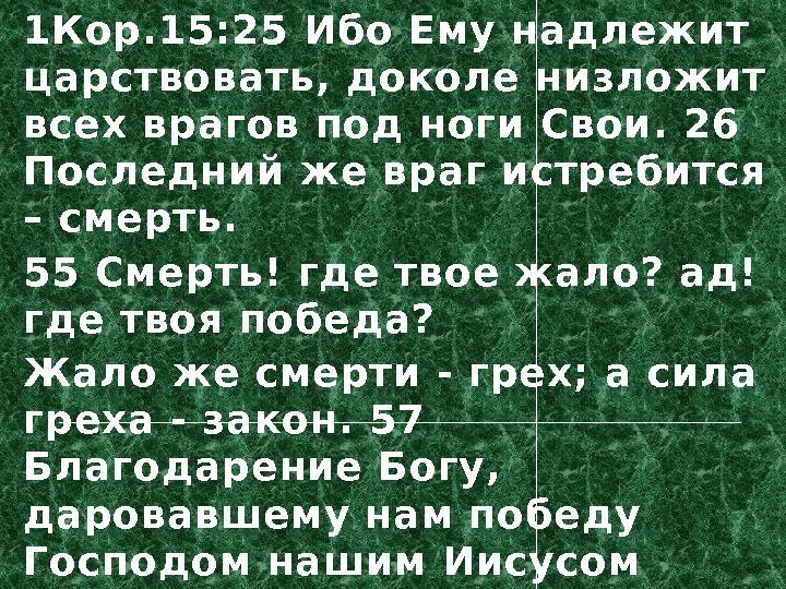 1 Кор. 15: 25 Ибо Ему надлежит царствовать, доколе низложит всех врагов под ноги