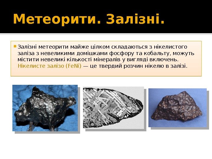 Метеорити. Залізні метеорити майже цілком складаються з нікелистого заліза з невеликими домішками фосфору та