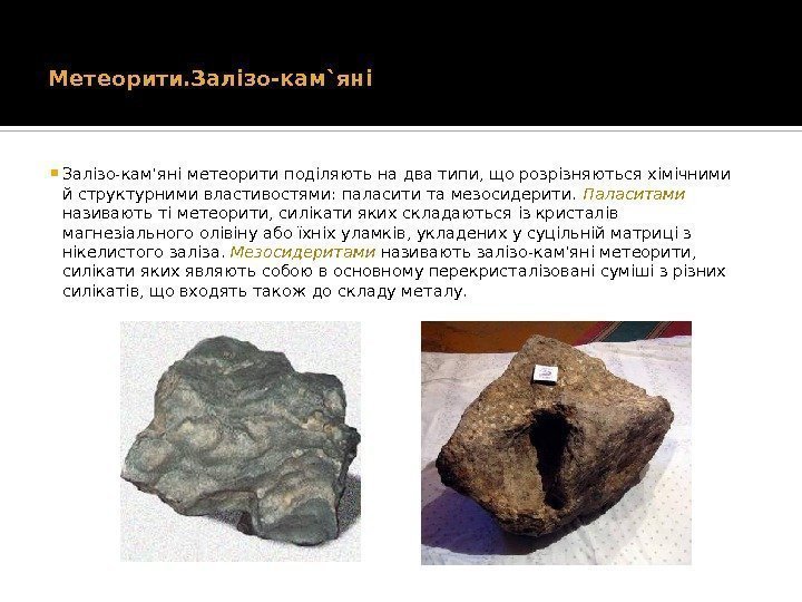 Метеорити. Залізо-кам`яні Залізо-кам'яні метеорити поділяють на два типи, що розрізняються хімічними й структурними властивостями: