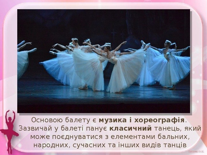 Основою балету є музика і хореографія.  Зазвичай у балеті панує класичний  танець,