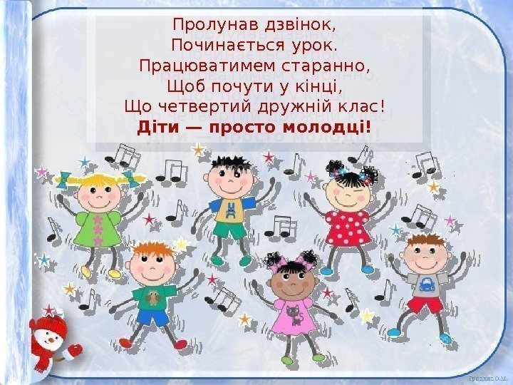 Пролунав дзвінок, Починається урок. Працюватимем старанно, Щоб почути у кінці, Що четвертий дружній клас!