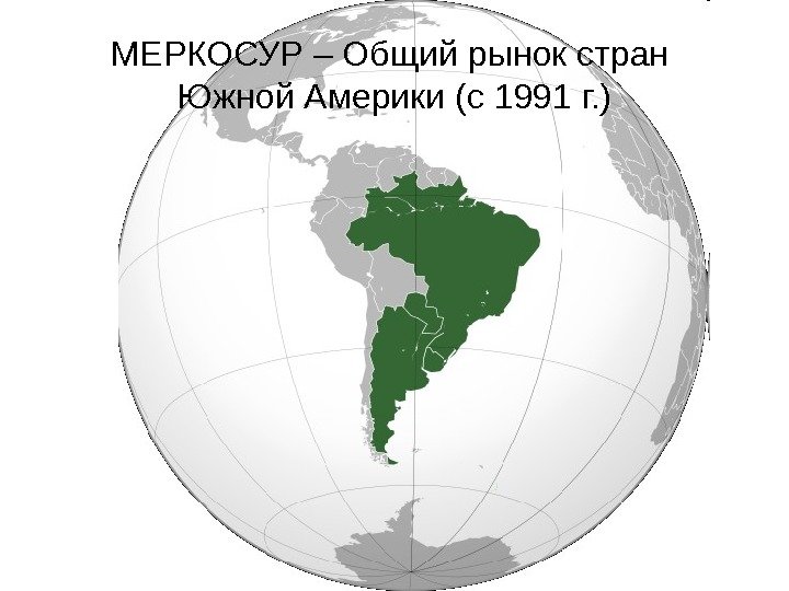 МЕРКОСУР – Общий рынок стран Южной Америки (с 1991 г. ) 