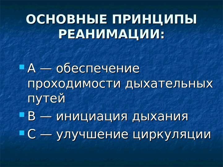 ОСНОВНЫЕ ПРИНЦИПЫ РЕАНИМАЦИИ:  А — обеспечение проходимости дыхательных путей В — инициация дыхания