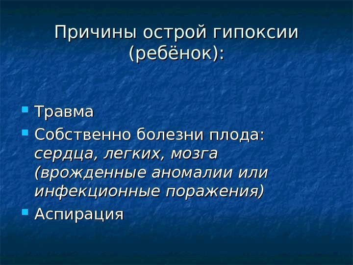 Причины острой гипоксии (ребёнок):  Травма  Собственно болезни плода:  сердца, легких, мозга