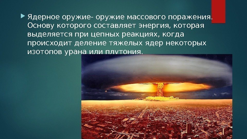  Ядерное оружие- оружие массового поражения.  Основу которого составляет энергия, которая выделяется при