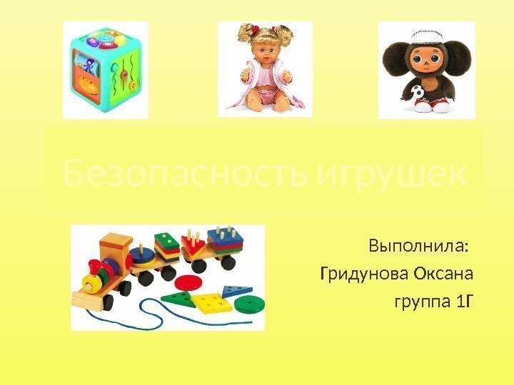 Безопасность  игрушек Выполнила:  Гридунова Оксана группа 1 Г 