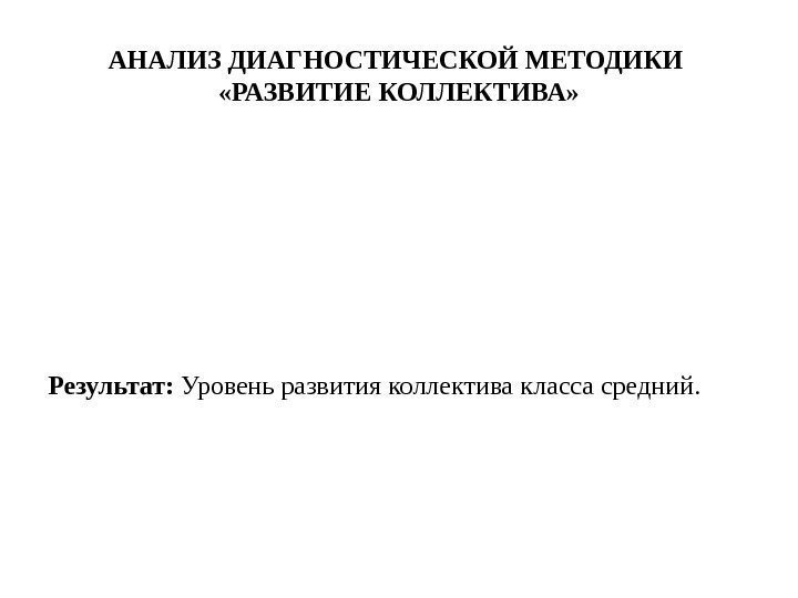 Результат:  Уровень развития коллектива класса средний. АНАЛИЗ ДИАГНОСТИЧЕСКОЙ МЕТОДИКИ  «РАЗВИТИЕ КОЛЛЕКТИВА» 