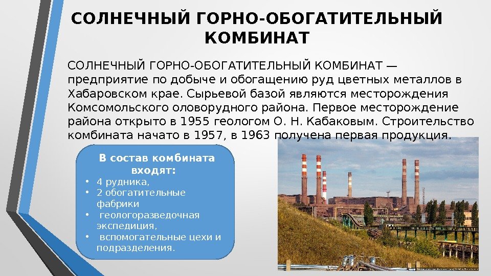 СОЛНЕЧНЫЙ ГОРНО-ОБОГАТИТЕЛЬНЫЙ КОМБИНАТ — предприятие по добыче и обогащению руд цветных металлов в Хабаровском