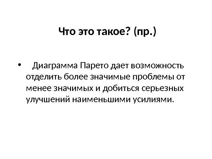  Что это такое? (пр. ) • Диаграмма Парето дает возможность отделить более значимые