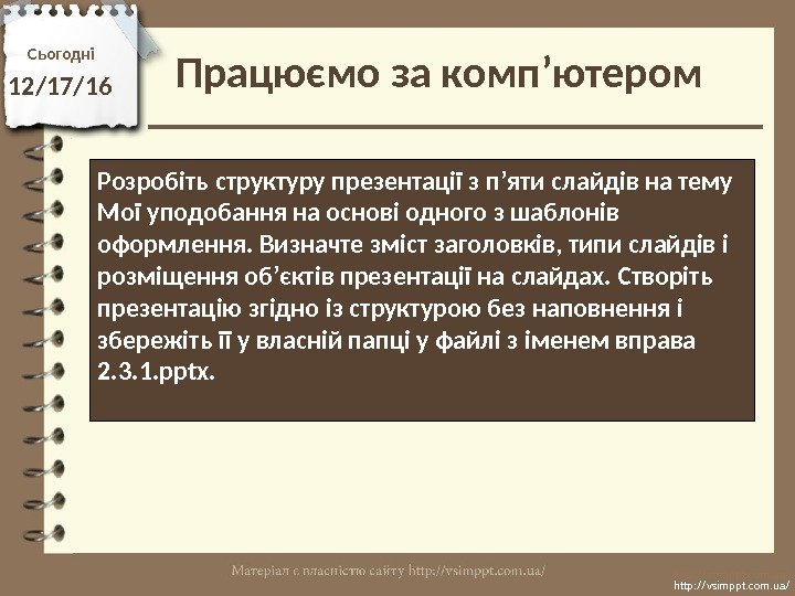 Працюємо за комп’ютером. Сьогодні 12/17/16 http: //vsimppt. com. ua/Розробіть структуру презентації з п’яти слайдів