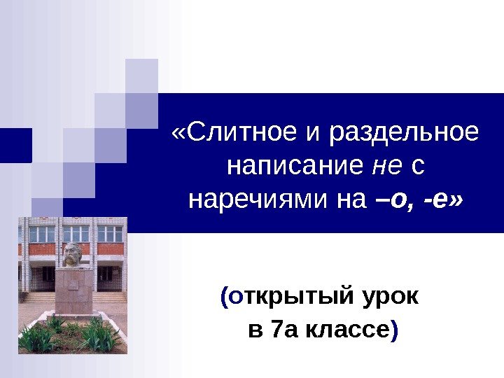  «Слитное и раздельное написание не с наречиями на –о,  -е» ( о