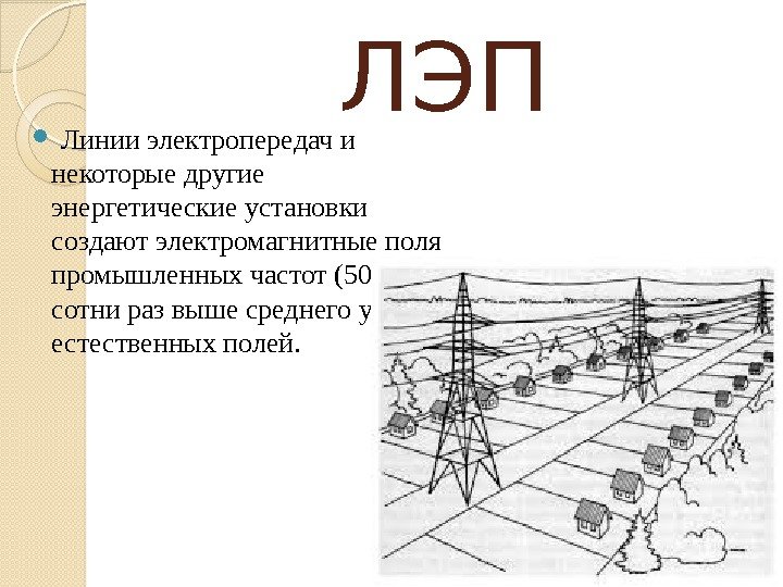 ЛЭП  Линии электропередач и некоторые другие энергетические установки создают электромагнитные поля промышленных частот