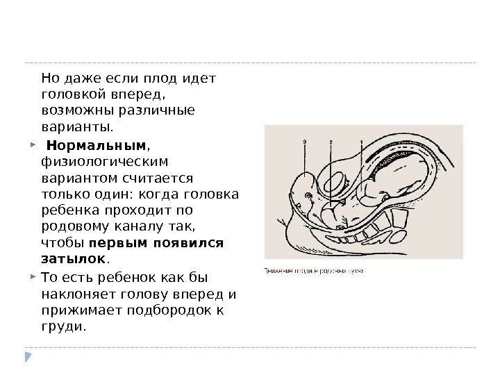 Но даже если плод идет головкой вперед,  возможны различные варианты. Нормальным , 