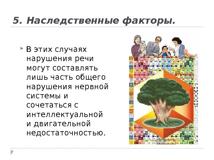 5. Наследственные факторы.  В этих случаях нарушения речи могут составлять лишь часть общего