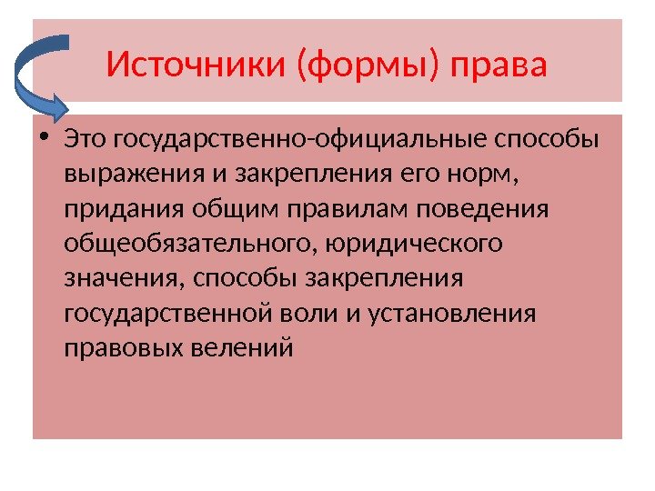 Источники (формы) права • Это государственно-официальные способы выражения и закрепления его норм,  придания