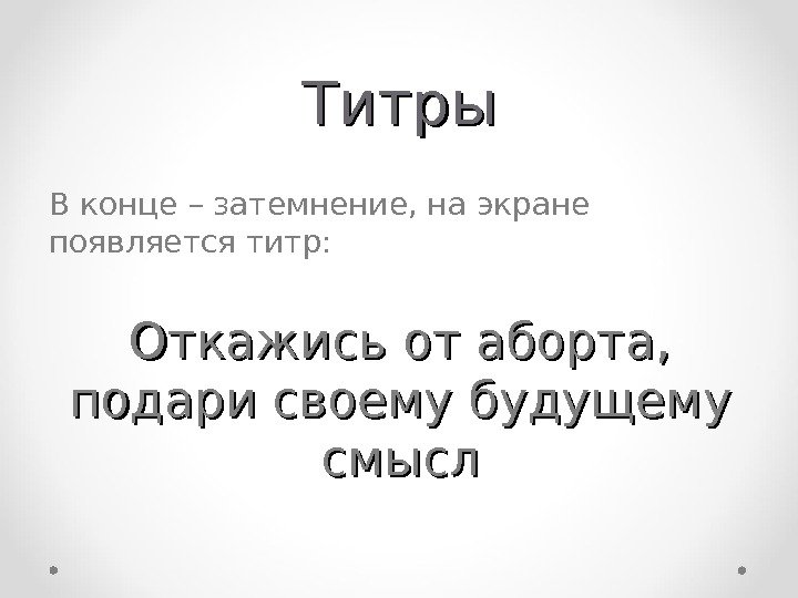 Титры В конце – затемнение, на экране появляется титр: Откажись от аборта,  подари