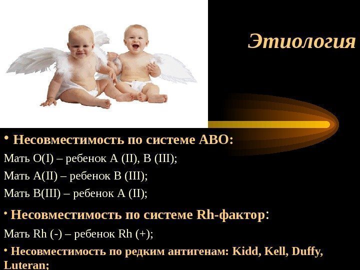 Этиология •  Несовместимость по системе АВО: Мать О(І) – ребенок А (ІІ), В