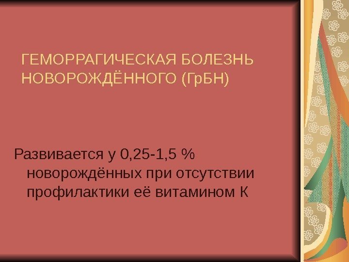   ГЕМОРРАГИЧЕСКАЯ БОЛЕЗНЬ НОВОРОЖДЁННОГО (Гр. БН) Развивается у 0, 25 -1, 5 