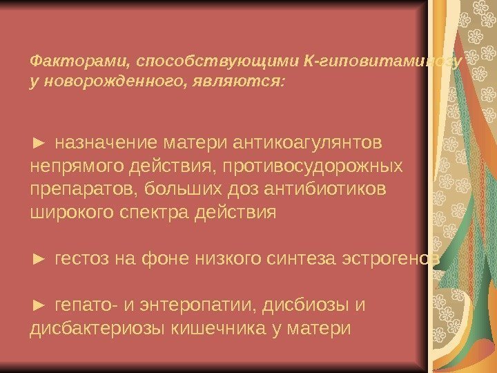   Факторами, способствующими К-гиповитаминозу у новорожденного, являются: ► назначение матери антикоагулянтов непрямого действия,