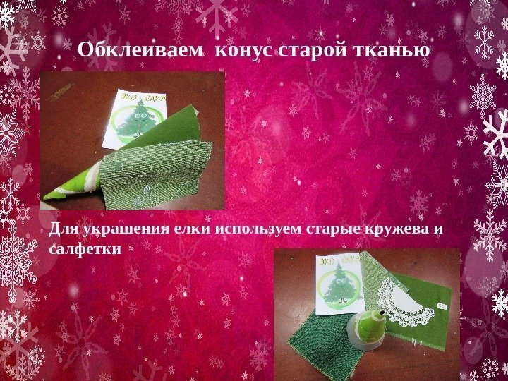 Обклеиваем конус старой тканью Для украшения елки используем старые кружева и салфетки 