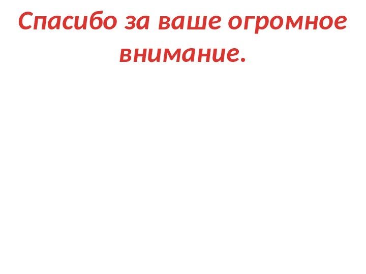 Спасибо за ваше огромное внимание. 