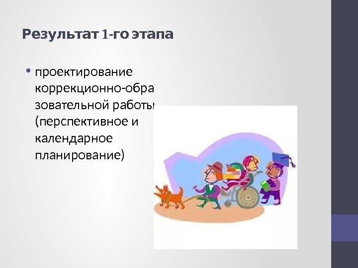  1 -  Результат го этапа • проектирование коррекционно-обра зовательной работы (перспективное и