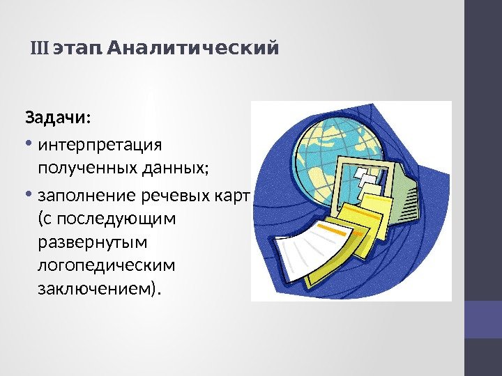 III . этап Аналитический Задачи:  • интерпретация полученных данных;  • заполнение речевых