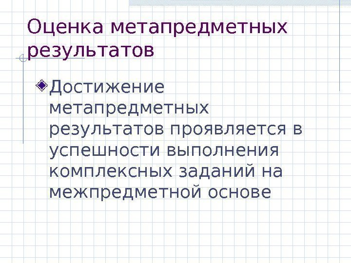 Оценка метапредметных результатов Достижение метапредметных результатов проявляется в успешности выполнения комплексных заданий на межпредметной