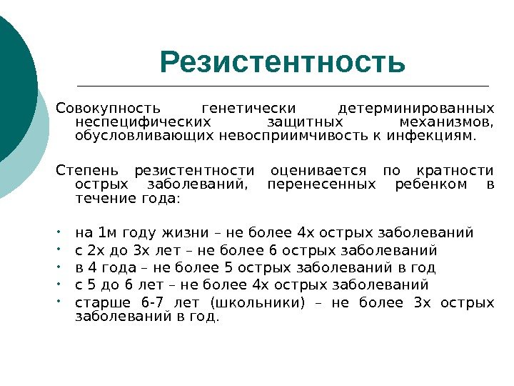 Резистентность Совокупность генетически детерминированных неспецифических защитных механизмов,  обусловливающих невосприимчивость к инфекциям. Степень резистентности