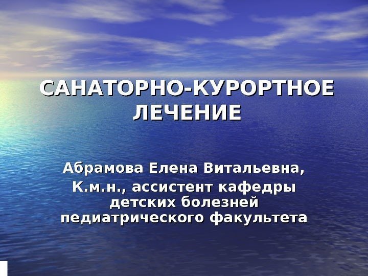 САНАТОРНО-КУРОРТНОЕ ЛЕЧЕНИЕ Абрамова Елена Витальевна, К. м. н. , ассистент кафедры детских болезней педиатрического