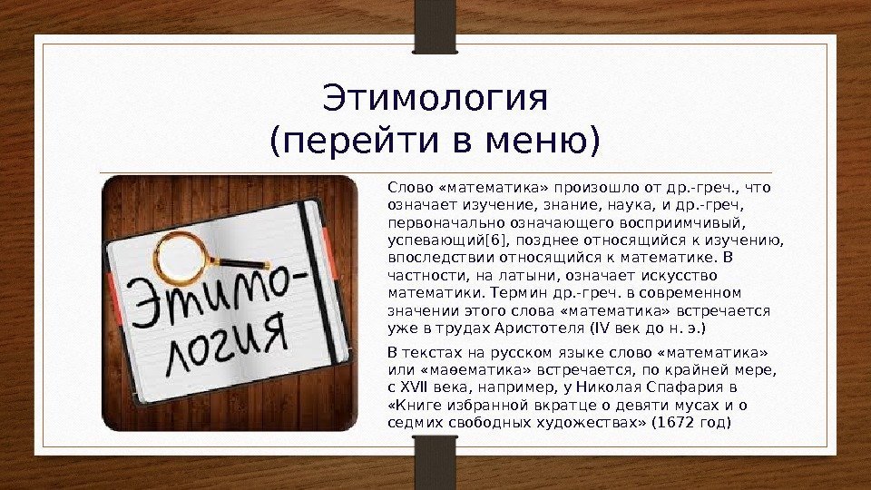 Этимология (перейти в меню) Слово «математика» произошло от др. -греч. , что означает изучение,