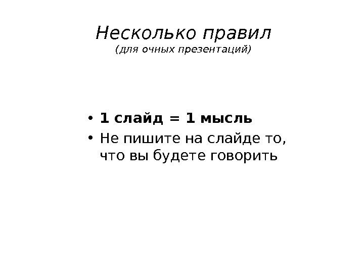 Несколько правил (для очных презентаций) • 1 слайд = 1 мысль • Не пишите