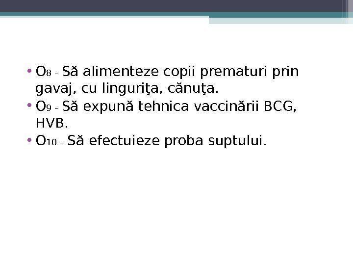  • O 8 – Să alimenteze copii prematuri prin gavaj, cu linguriţa, cănuţa.