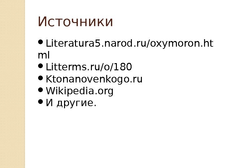 Источники Literatura 5. narod. ru/oxymoron. ht ml Litterms. ru/o/180 Ktonanovenkogo. ru Wikipedia. org И