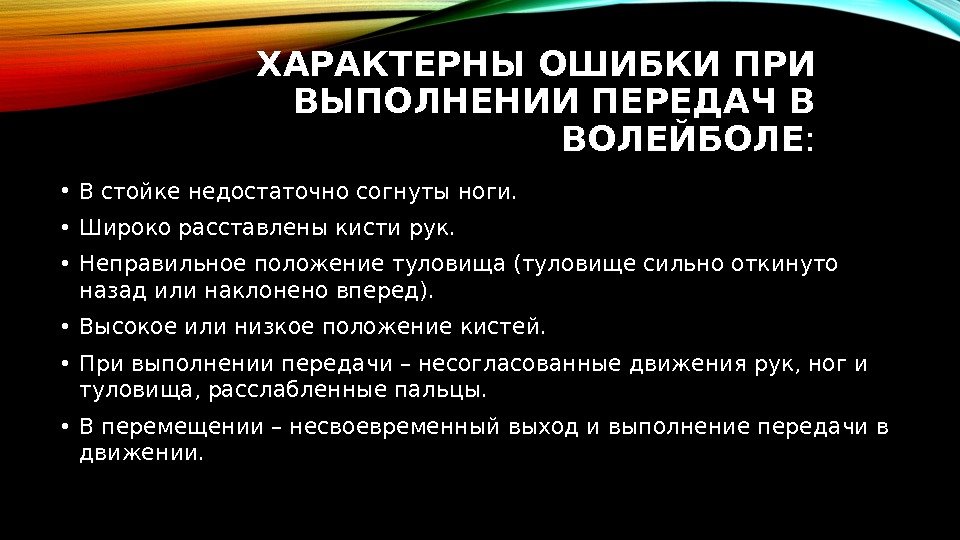 ХАРАКТЕРНЫ ОШИБКИ ПРИ ВЫПОЛНЕНИИ ПЕРЕДАЧ В ВОЛЕЙБОЛЕ :  • В стойке недостаточно согнуты