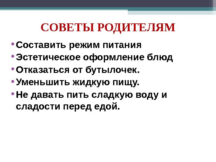 СОВЕТЫ РОДИТЕЛЯМ • Составить режим питания • Эстетическое оформление блюд • Отказаться от бутылочек.