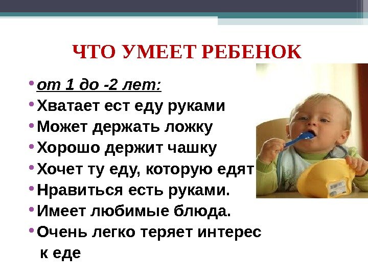 ЧТО УМЕЕТ РЕБЕНОК • от 1 до -2 лет :  • Хватает ест