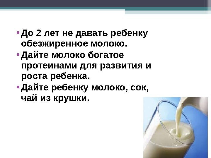  • До 2 лет не давать ребенку обезжиренное молоко.  • Дайте молоко