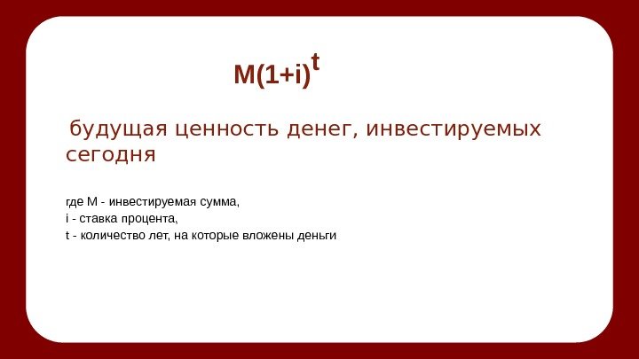 M(1+i) t  будущая ценность денег, инвестируемых сегодня  где М - инвестируемая сумма,