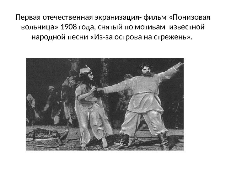 Первая отечественная экранизация- фильм «Понизовая вольница» 1908 года, снятый по мотивам известной народной песни