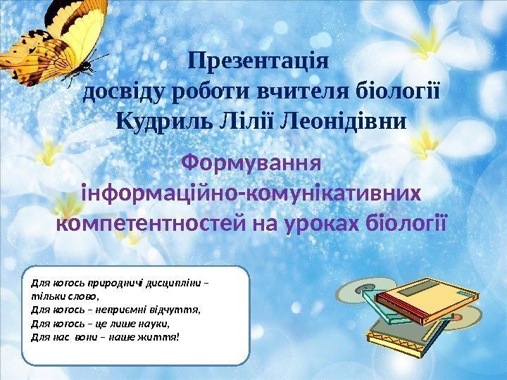 Презентація досвіду роботи вчителя біології Кудриль Лілії Леонідівни Формування інформаційно-комунікативних компетентностей на уроках біології