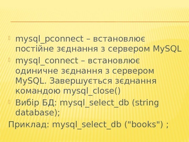  mysql_pconnect – встановлює постійне зєднання з сервером My. SQL  mysql_connect – встановлює