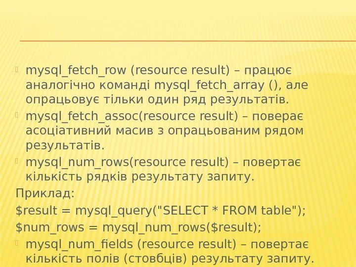  mysql_fetch_row (resource result) – працює аналогічно команді mysql_fetch_array (), але опрацьовує тільки один